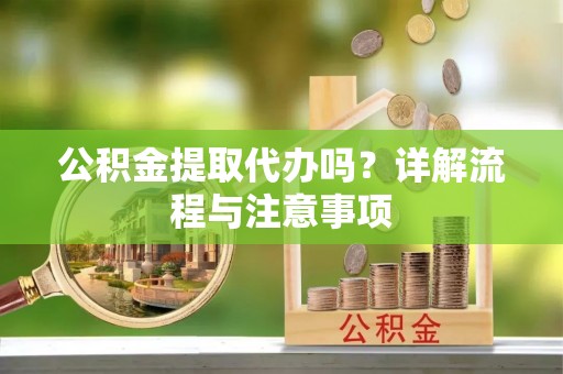 尖山公积金提取代办吗？详解流程与注意事项
