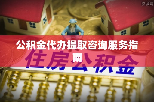 尖山公积金代办提取咨询服务指南