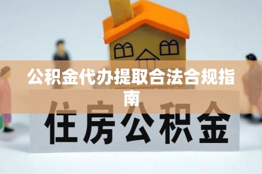 尖山公积金代办提取合法合规指南