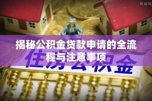 尖山揭秘公积金贷款申请的全流程与注意事项