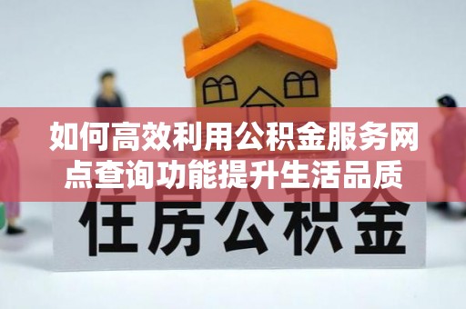 尖山如何高效利用公积金服务网点查询功能提升生活品质