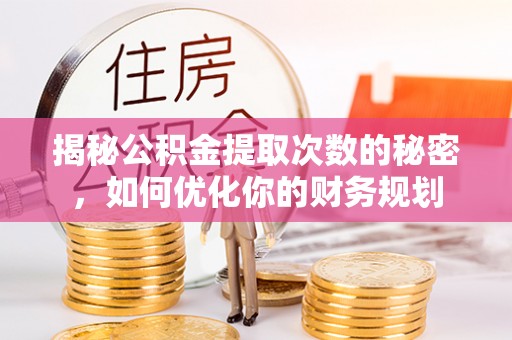 尖山揭秘公积金提取次数的秘密，如何优化你的财务规划