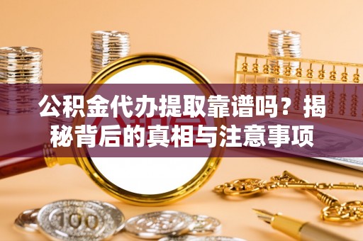 尖山公积金代办提取靠谱吗？揭秘背后的真相与注意事项