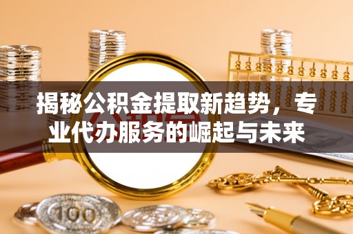 尖山揭秘公积金提取新趋势，专业代办服务的崛起与未来