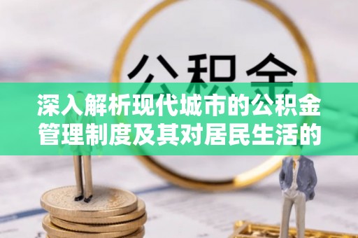 尖山深入解析现代城市的公积金管理制度及其对居民生活的影响