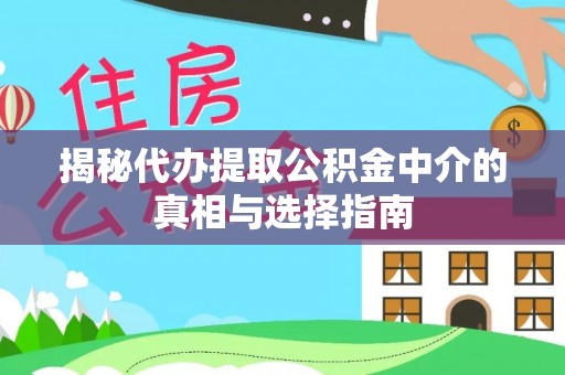 尖山揭秘代办提取公积金中介的真相与选择指南