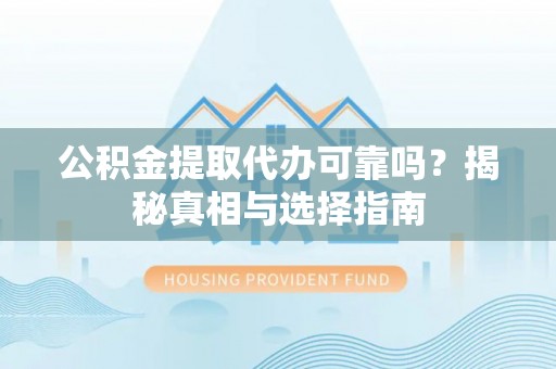 尖山公积金提取代办可靠吗？揭秘真相与选择指南