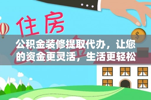 尖山公积金装修提取代办，让您的资金更灵活，生活更轻松