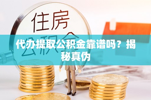 尖山代办提取公积金靠谱吗？揭秘真伪