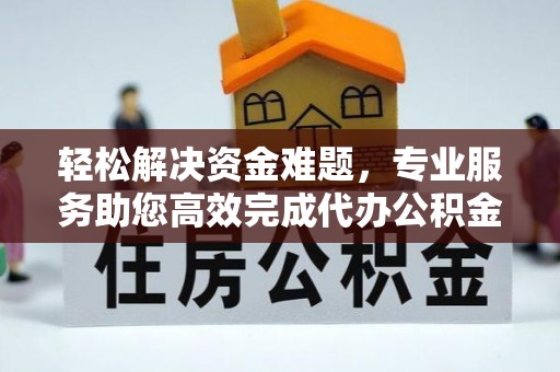 尖山轻松解决资金难题，专业服务助您高效完成代办公积金提取