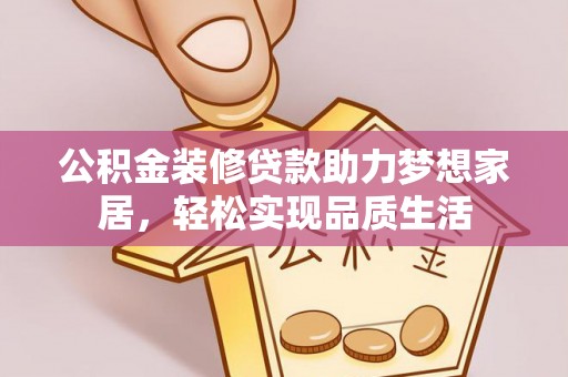 尖山公积金装修贷款助力梦想家居，轻松实现品质生活