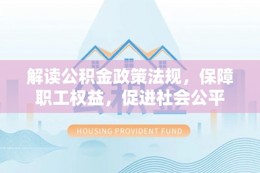 尖山解读公积金政策法规，保障职工权益，促进社会公平
