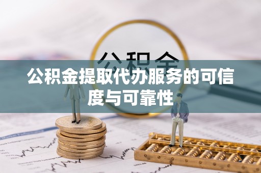尖山公积金提取代办服务的可信度与可靠性
