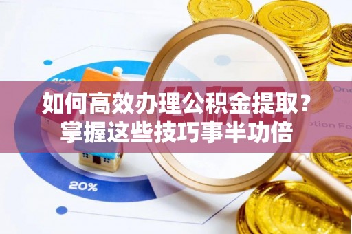 尖山如何高效办理公积金提取？掌握这些技巧事半功倍