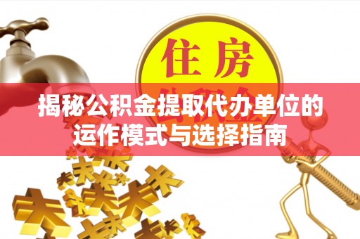 尖山揭秘公积金提取代办单位的运作模式与选择指南