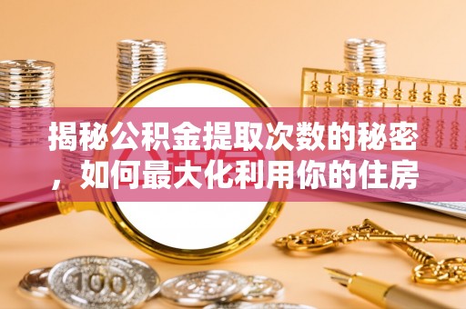 尖山揭秘公积金提取次数的秘密，如何最大化利用你的住房基金