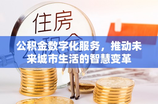 尖山公积金数字化服务，推动未来城市生活的智慧变革