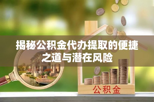 尖山揭秘公积金代办提取的便捷之道与潜在风险
