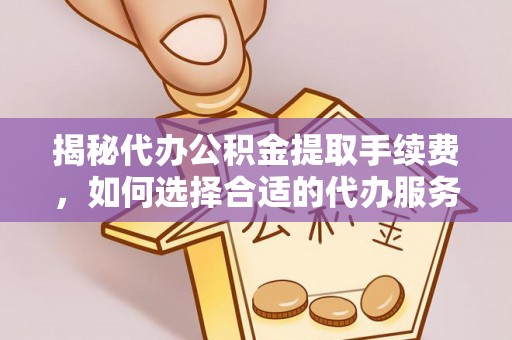 尖山揭秘代办公积金提取手续费，如何选择合适的代办服务？
