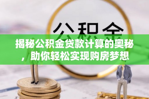 尖山揭秘公积金贷款计算的奥秘，助你轻松实现购房梦想