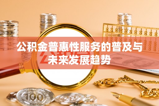尖山公积金普惠性服务的普及与未来发展趋势