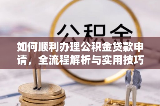 尖山如何顺利办理公积金贷款申请，全流程解析与实用技巧