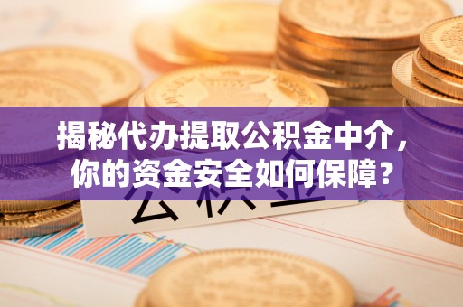 尖山揭秘代办提取公积金中介，你的资金安全如何保障？