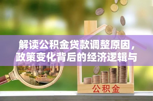 尖山解读公积金贷款调整原因，政策变化背后的经济逻辑与影响