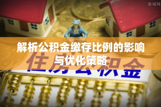 尖山解析公积金缴存比例的影响与优化策略