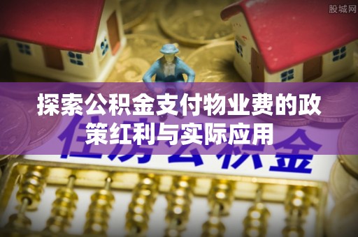 尖山探索公积金支付物业费的政策红利与实际应用