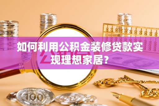 尖山如何利用公积金装修贷款实现理想家居？