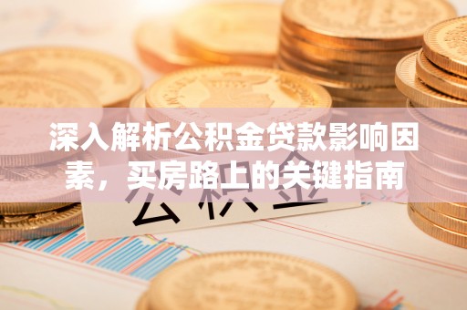 尖山深入解析公积金贷款影响因素，买房路上的关键指南