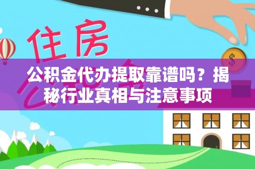 尖山公积金代办提取靠谱吗？揭秘行业真相与注意事项
