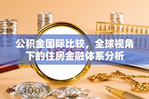 尖山公积金国际比较，全球视角下的住房金融体系分析